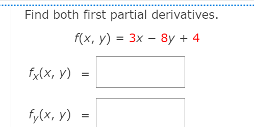 Find both first partial derivatives.
f(x, у) %3D 3х — 8y + 4
fx(X, y)
fy(x, y) =
