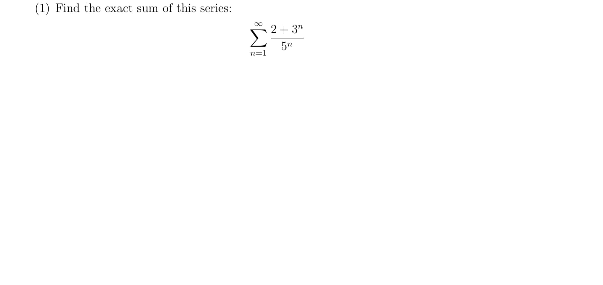 (1) Find the exact sum of this series:
2+ 3"
5n
n=1

