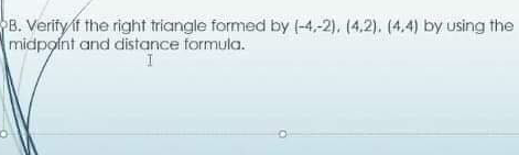 B. Verityif the right triangle formed by (-4,-2), (4,2). (4,4) by using the
midpoint and distance formula.
