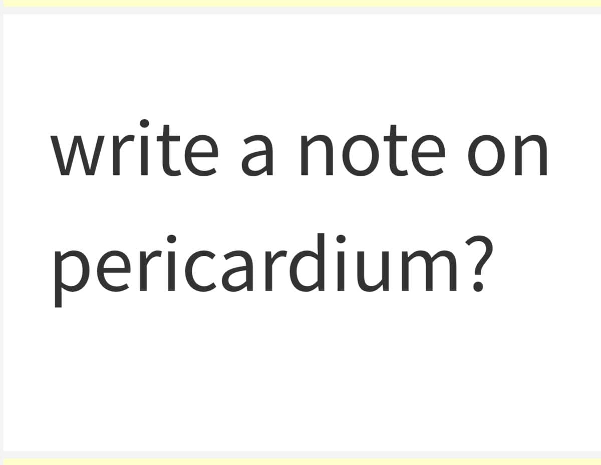 write a note on
pericardium?
