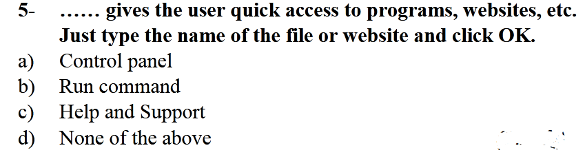 5-
gives the user quick access to programs, websites, etc.
......
Just type the name of the file or website and click OK.
a) Control panel
b) Run command
c) Help and Support
d) None of the aboye
