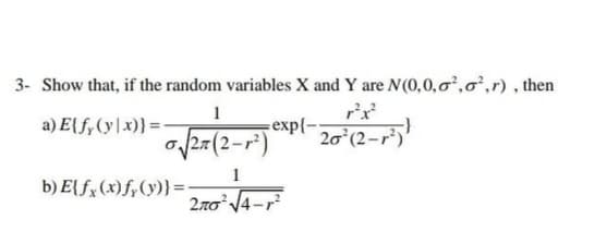 3- Show that, if the random variables X and Y are N(0,0,0,o,r), then
1
a) E{f,(y|x)} =
еxp|-
20 (2-r)'
o/27(2-r²)
1
b) E{fx(x)fp(y)}=-
27o 14-r
