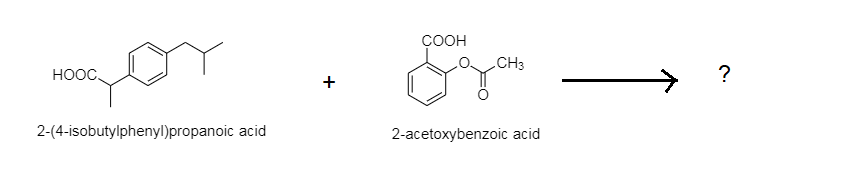 ÇOOH
CH3
HOOC
?
2-(4-isobutylphenyl)propanoic acid
2-acetoxybenzoic acid
+
