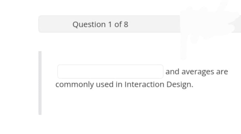 Question 1 of 8
and averages are
commonly used in Interaction Design.