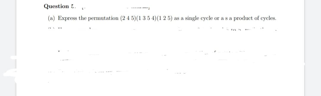 Question 5.
- J
(a) Express the permutation (2 4 5) (1 3 5 4) (1 2 5) as a single cycle or a s a product of cycles.
AY
TO 5
******