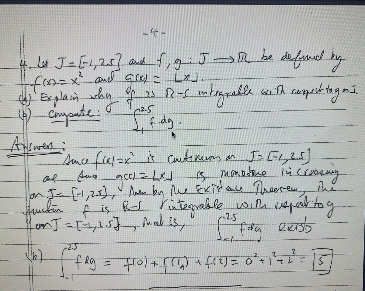 -4 -
4.l4 J=-1,207 and f,giJ n be defund by
fen=x and ç= .
defomel by
defurd
(x)=
why s R-s mtegralle an th raperk tage],
) Explain
Cayante: s
c2.5
f dg.
Ansures;
snce falax
it Cuutineum an J- EL,25]
mono dne
ß
on J-fl,21), Anden by Mee ExTt ence Theerew ne
Kutegrable
ant
lücrea
my
fructin f is R
onI =[,25}, mal is,
S Kütegrable wih weperktoy
2.5
fda
exsb
del
2.5
2.
2.
2.
ot|tこく
