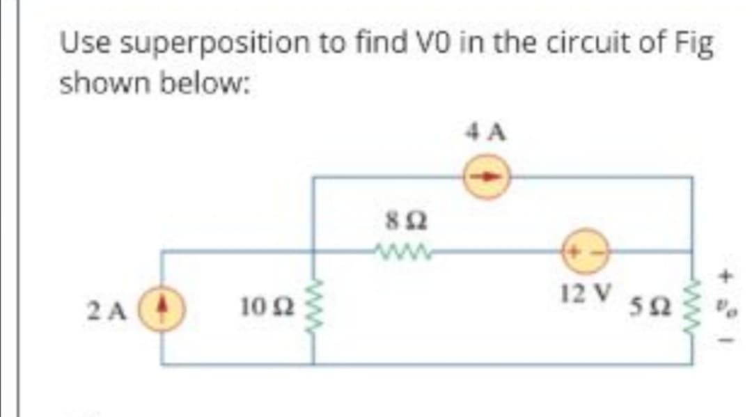 Use superposition to find V0 in the circuit of Fig
shown below:
4 A
12 V
2 A
10 2
50
ww
ww
