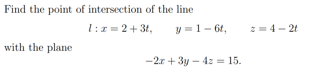 Find the point of intersection of the line
l: x = 2+ 3t,
y = 1 – 6t,
z = 4 – 2t
with the plane
-2x + 3y – 4z = 15.
