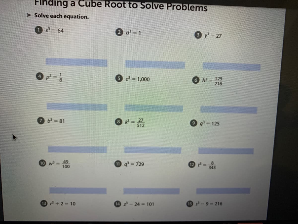 Finding a Cube Root to Solve Problems
> Solve each equation.
x = 64
a = 1
y = 27
O p =
e 1,000
h =125
216
b3 = 81
g = 125
512
49
10 w=
100
11 q 729
343
13 +2 10
14 z-24- 101
-9 - 216
