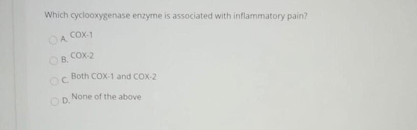 Which cyclooxygenase enzyme is associated with inflammatory pain?
COX-1
OA.
O B. COX-2
Both COX-1 and COX-2
None of the above
D.
