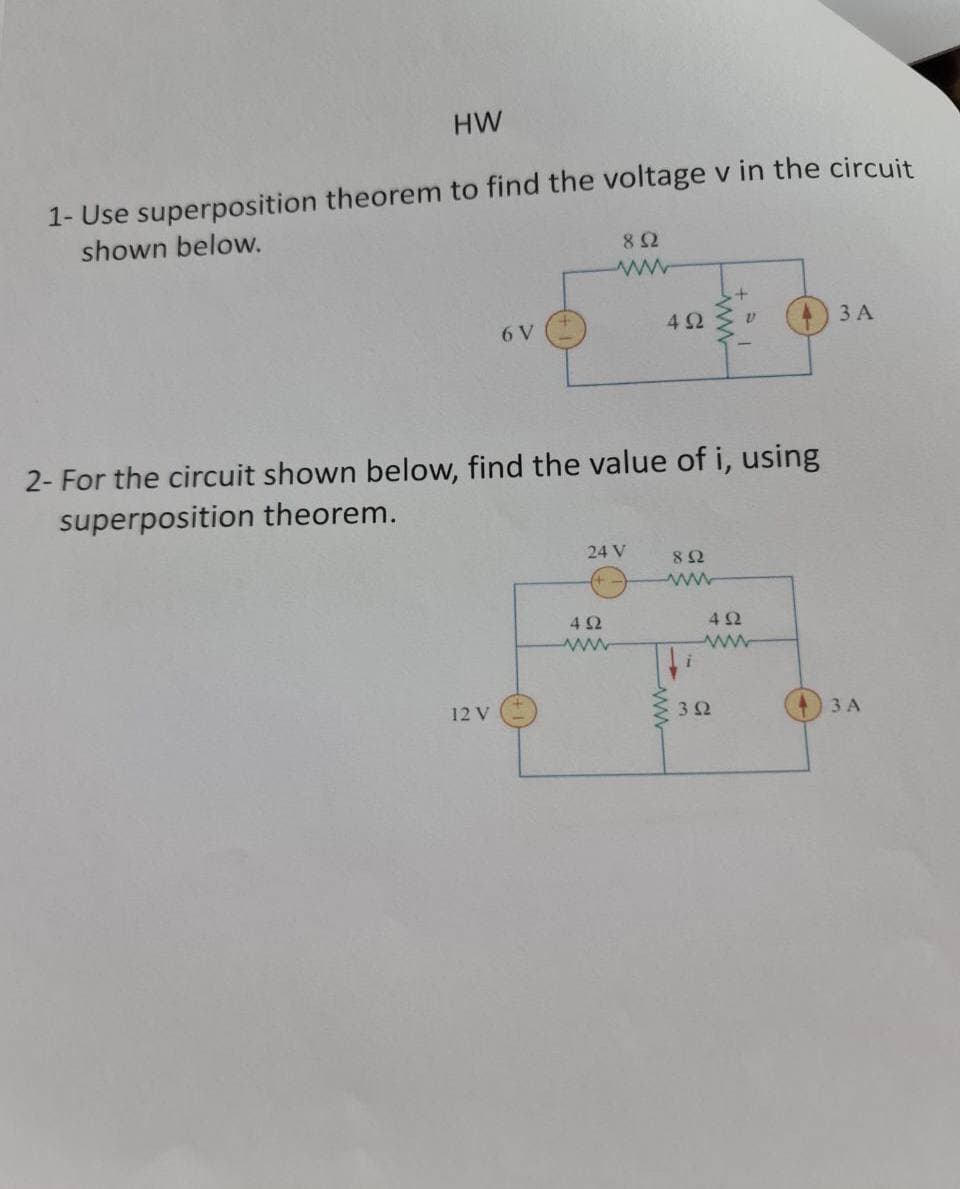 HW
1- Use superposition theorem to find the voltage v in the circuit
shown below.
82
3 A
6 V
2- For the circuit shown below, find the value of i, using
superposition theorem.
24 V
8Ω
4Ω
www
42
www
12 V
3Ω
ЗА
