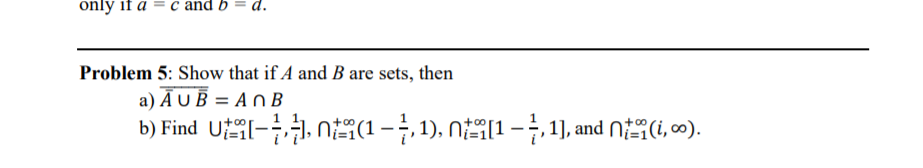only if a = c and b = d.
Problem 5: Show that if A and B are sets, then
a) Ā U B = A n B
b) Find U-1, N(1 -, 1), N1 -,1], and N(i, ).
