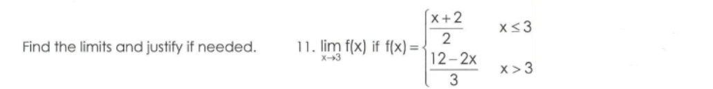 [x+2
x<3
Find the limits and justify if needed.
2
11. lim f(x) if f(x) =-
X-3
12-2x
x > 3
