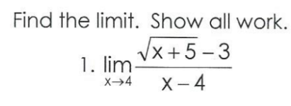 Find the limit. Show all work.
Vx+5 -3
1. lim
X- 4
