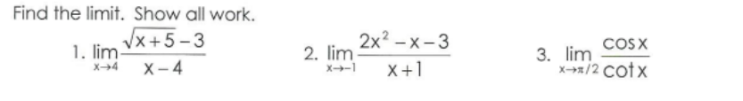 Find the limit. Show all work.
Vx +5 -3
1. lim-
2x? –x-3
COSX
3. lim
x-/2 cotx
2. lim
X4
х-4
X-1
X+1
