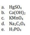 a. HgSO,
b. Ca(OH)2
c. KMN0,
d. NazC204
е. НаРО
Са
H3PO4
