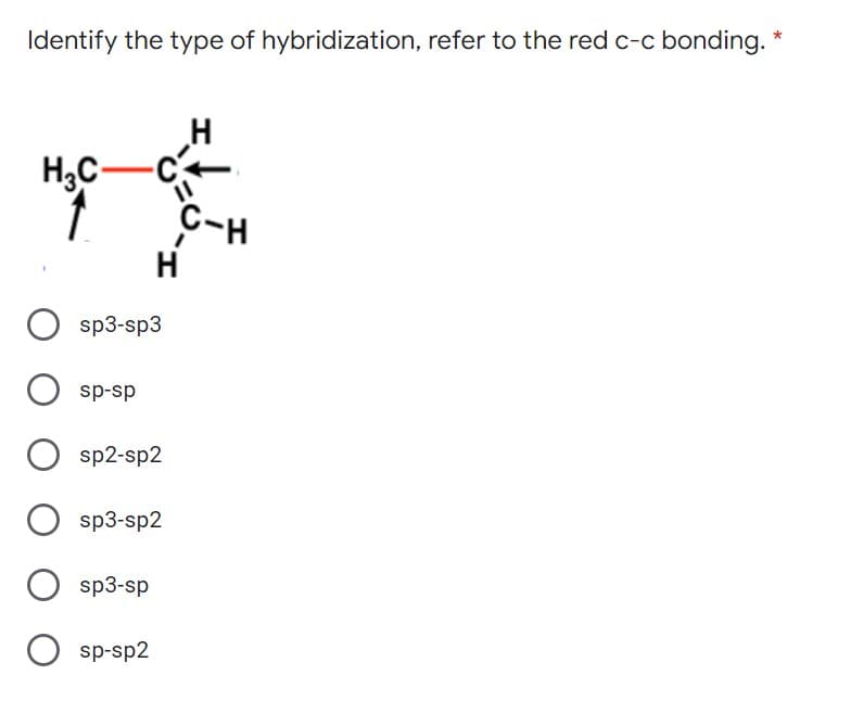 Identify the type of hybridization, refer to the red c-c bonding. *
H;C-
H.
sp3-sp3
sp-sp
sp2-sp2
sp3-sp2
O sp3-sp
sp-sp2
