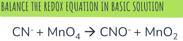 BALANCE THE REDOX EQUATION IN BASIC SOLUTION
CN- + MnO4 → CNO- + MnO₂