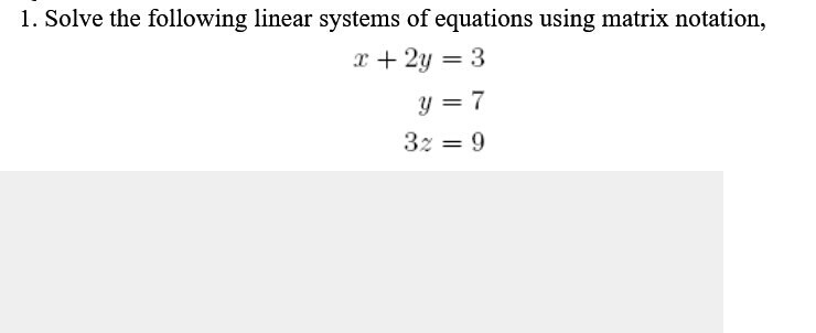 1. Solve the following linear systems of equations using matrix notation,
x + 2y = 3
y = 7
3z = 9
%3D
