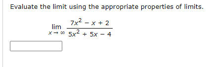 Evaluate the limit using the appropriate properties of limits.
7x2 - x + 2
lim
x- co 5x2 + 5x - 4
