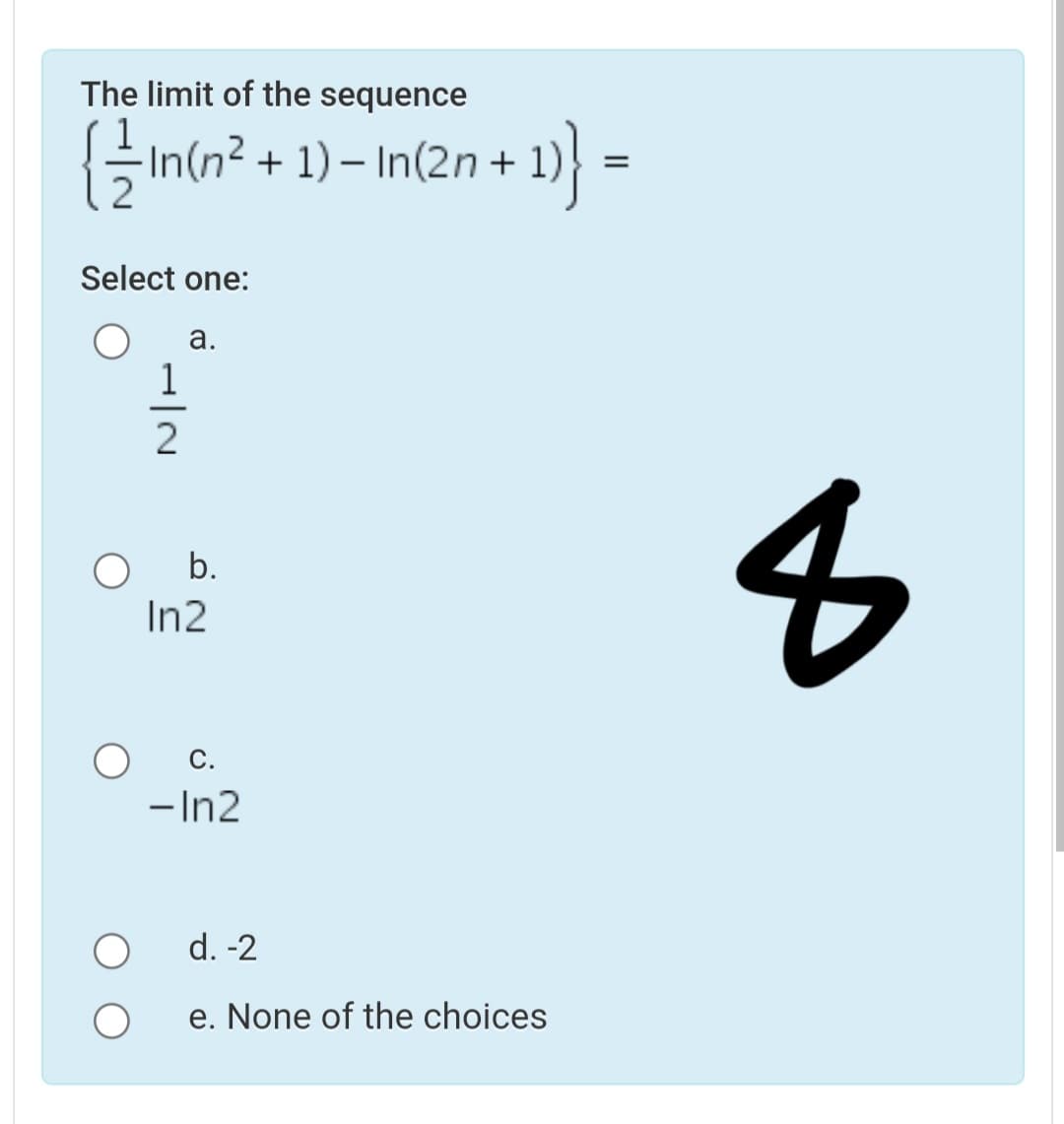 The limit of the sequence
{In(n?
마
+ 1) – In(2n +
Select one:
а.
1
8
b.
In2
C.
- In2
d. -2
e. None of the choices
