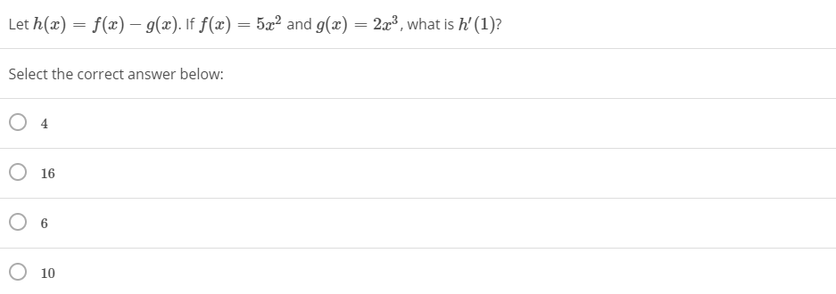 Let h(x) = f(x)– g(x). If f(x) = 5x² and g(x) = 2x³, what is h' (1)?
Select the correct answer below:
4
O 16
O 6
O 10
