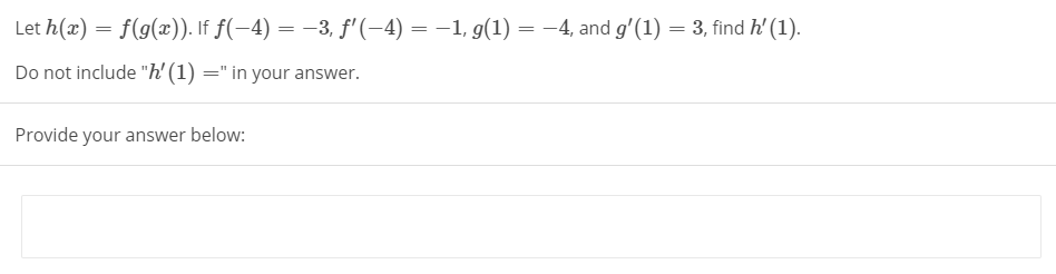 Let h(x) = f(g(x)). If f(-4) = –3, f'(-4) = –1, g(1) = -4, and g'(1) = 3, find h' (1).
Do not include "h' (1) =" in your answer.
Provide your answer below:
