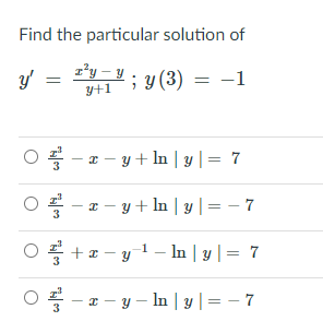 Find the particular solution of
z²y - y ; y (3) = –1
y+1
- a - y + In | y |= 7
- - a - y + In | y | = – 7
3
+ a - y1- In | y |= 7
x - y – In | y |=- 7
