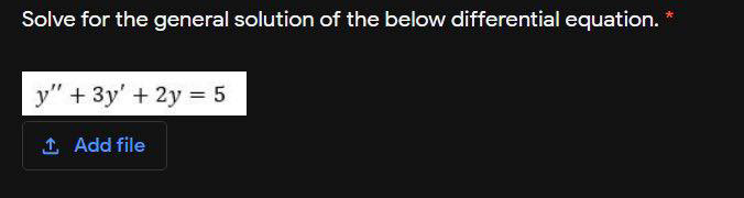 Solve for the general solution of the below differential equation.
y" + 3y' + 2y = 5
1 Add file
