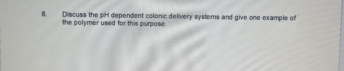 Discuss the pH dependent colonic delivery systems and give one example of
the polymer used for this purpose.
8.
