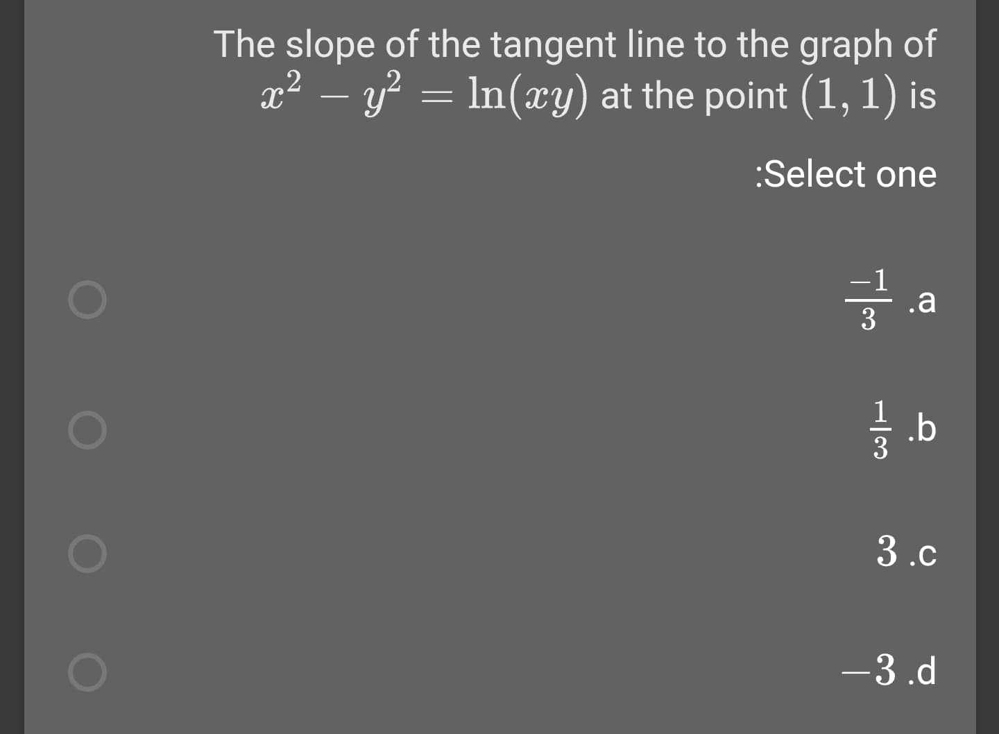 The slope of the tangent line to the graph of
x2 – y? = ln(xy) at the point (1, 1) is
