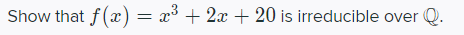Show that f(x) = x° + 2x + 20 is irreducible over
Q.
