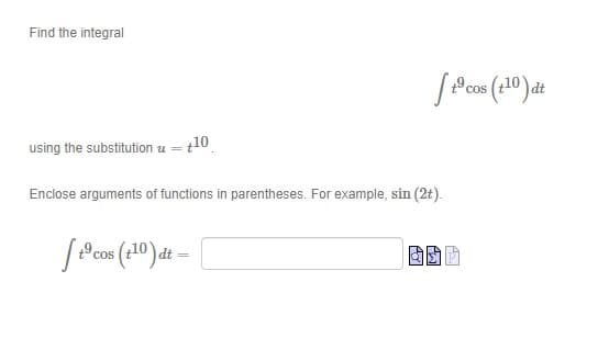 Find the integral
cos
using the substitution u =
10
Enclose arguments of functions in parentheses. For example, sin (2t).
9 cos
