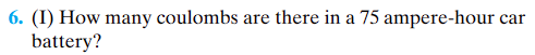 6. (I) How many coulombs are there in a 75 ampere-hour car
battery?