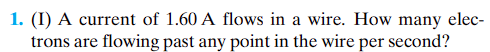 1. (I) A current of 1.60 A flows in a wire. How many elec-
trons are flowing past any point in the wire per second?