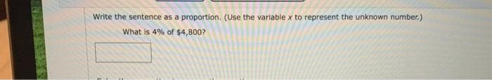 Write the sentence as a proportion. (Use the variable x to represent the unknown number.)
What is 4% of $4,800?
