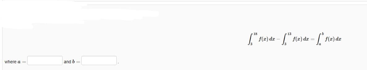 18
13
5(2) dz – "
f(x) dx =
f(x) dx
where a =
and b =
