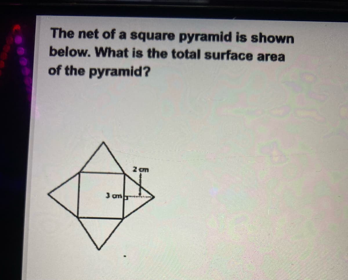 The net of a square pyramid is shown
below. What is the total surface area
of the pyramid?
2 cm
3 amb*
