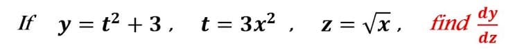 If y = t2 + 3, t= 3x² ,
= Vx,
find dy
dz
