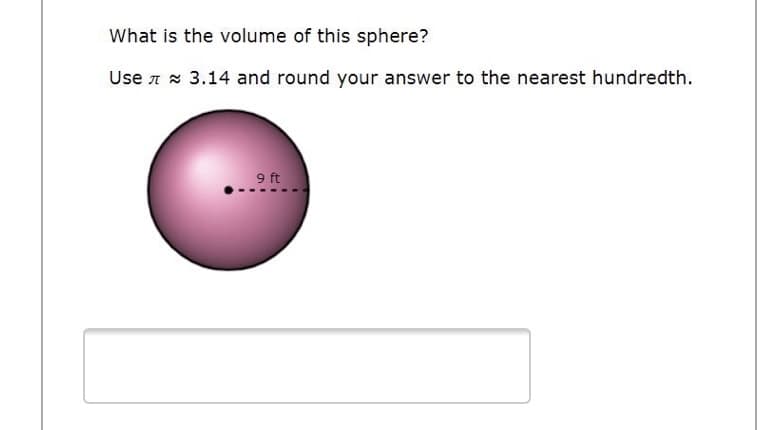 What is the volume of this sphere?
Use 7 * 3.14 and round your answer to the nearest hundredth.
9 ft

