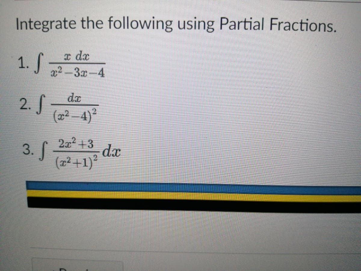 Integrate the following using Partial Fractions.
x dx
1. S 2
x2-3x-4
2. S
(x²-4)²
2x²+3
(x²+1)²
3. S
dx