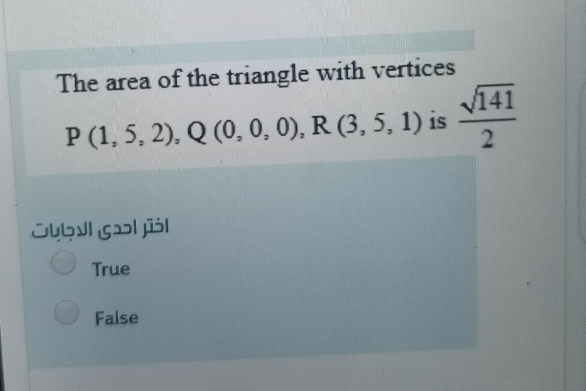 The area of the triangle with vertices
V141
P (1, 5, 2), Q (0, 0, 0), R (3, 5, 1) is
اختر احدى الدجابات
True
False
