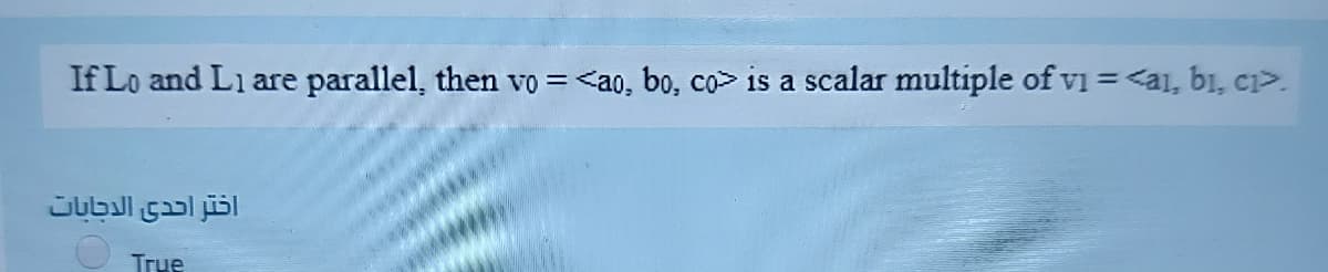 If Lo and Li are parallel, then vo = <a0, bo, co> is a scalar multiple of vi = <a1, bi, ci>.
%3D
اختر احدى الدجابات
True
