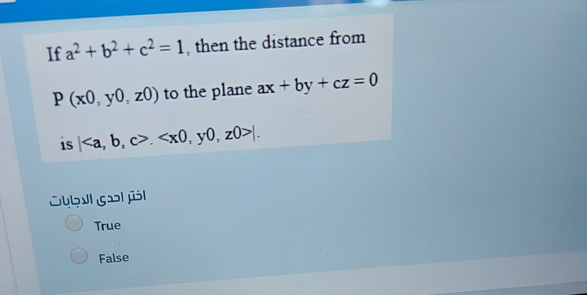 If a? + b² + c² = 1, then the distance from
P (x0, y0, z0) to the plane ax + by + cz = 0
is |<a, b, c>. <x0, y0, z0>|.
اختر احدى الدجابات
True
False

