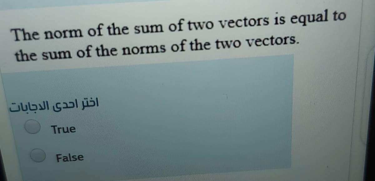 The norm of the sum of two vectors is equal to
the sum of the norms of the two vectors.
اختر احدى الاجابات
True
False
