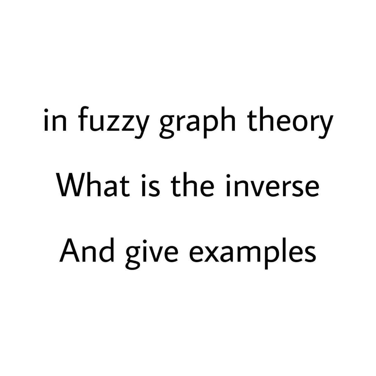in fuzzy graph theory
What is the inverse
And give examples
