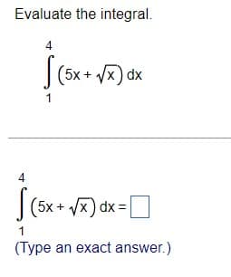 Evaluate the integral.
4
|(5x + Vx) dx
1
4
(5x+ x) dx=
1
(Type an exact answer.)
