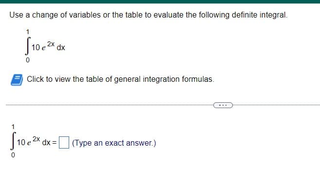 Use a change of variables or the table to evaluate the following definite integral.
1
2x
10.
dx
Click to view the table of general integration formulas.
1
S10.2.
2X dx =
(Type an exact answer.)
