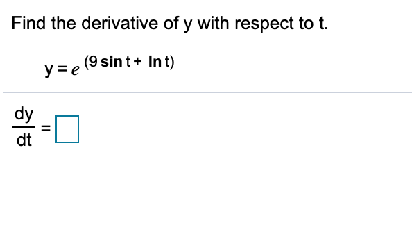 Find the derivative of y with respect to t.
y = e (9 sint+ Int)
dy
dt
II
