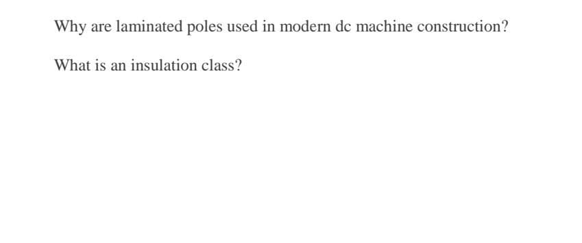 Why
are laminated poles used in modern dc machine construction?
What is an insulation class?

